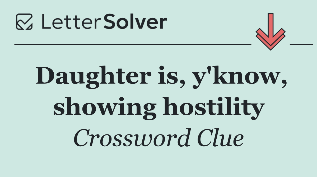 Daughter is, y'know, showing hostility