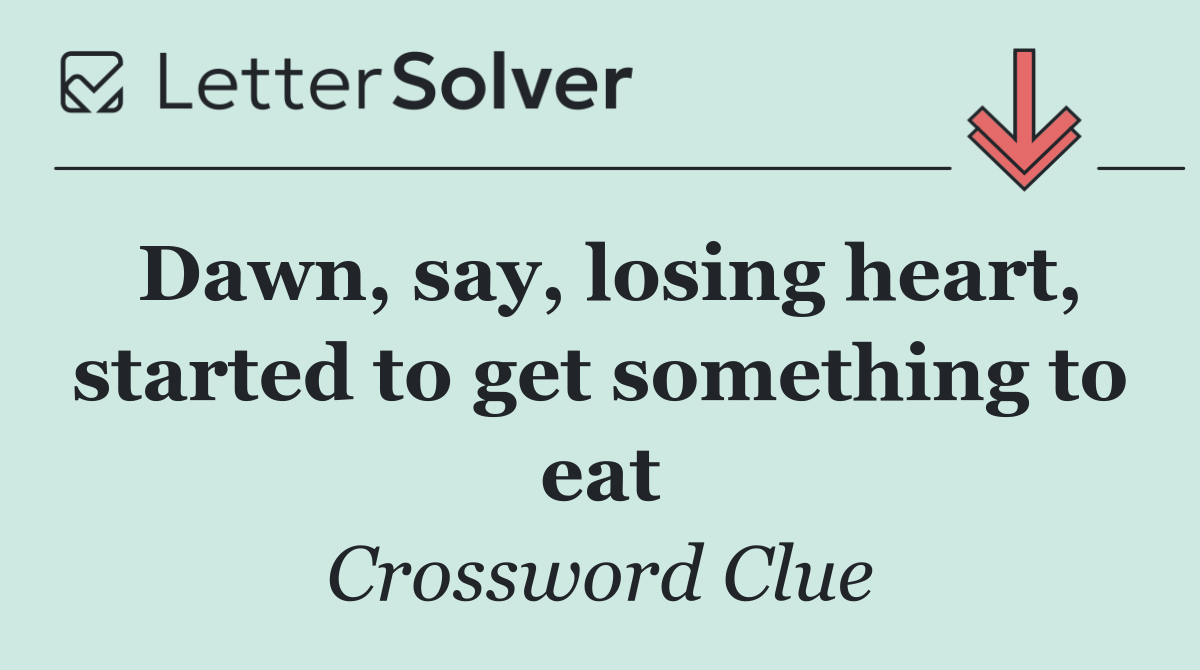 Dawn, say, losing heart, started to get something to eat