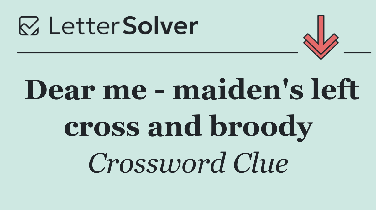 Dear me   maiden's left cross and broody