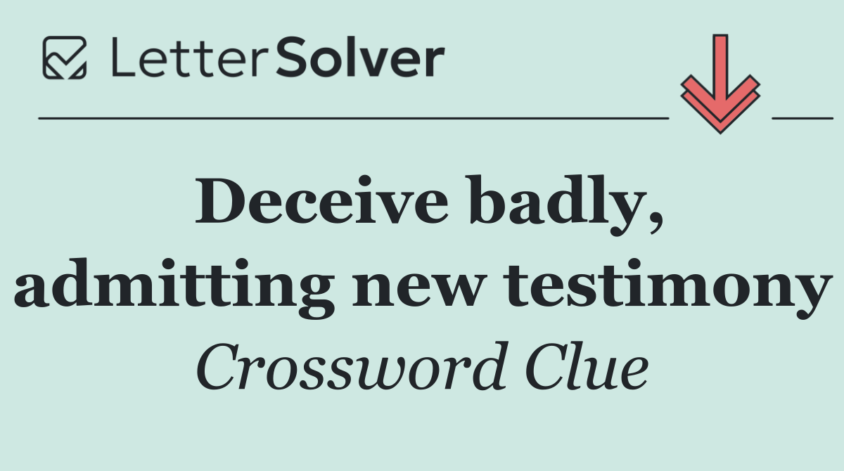 Deceive badly, admitting new testimony