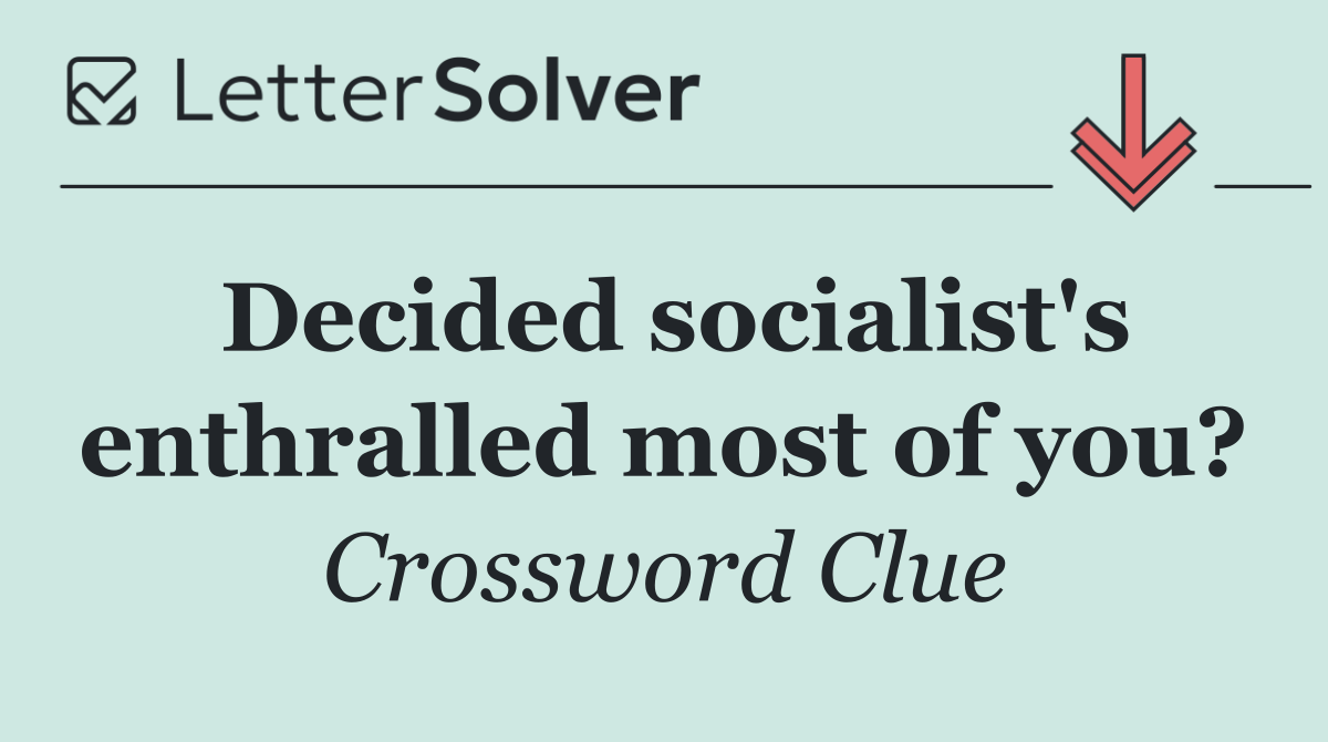 Decided socialist's enthralled most of you?