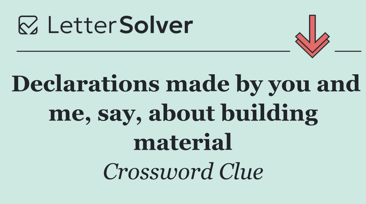 Declarations made by you and me, say, about building material
