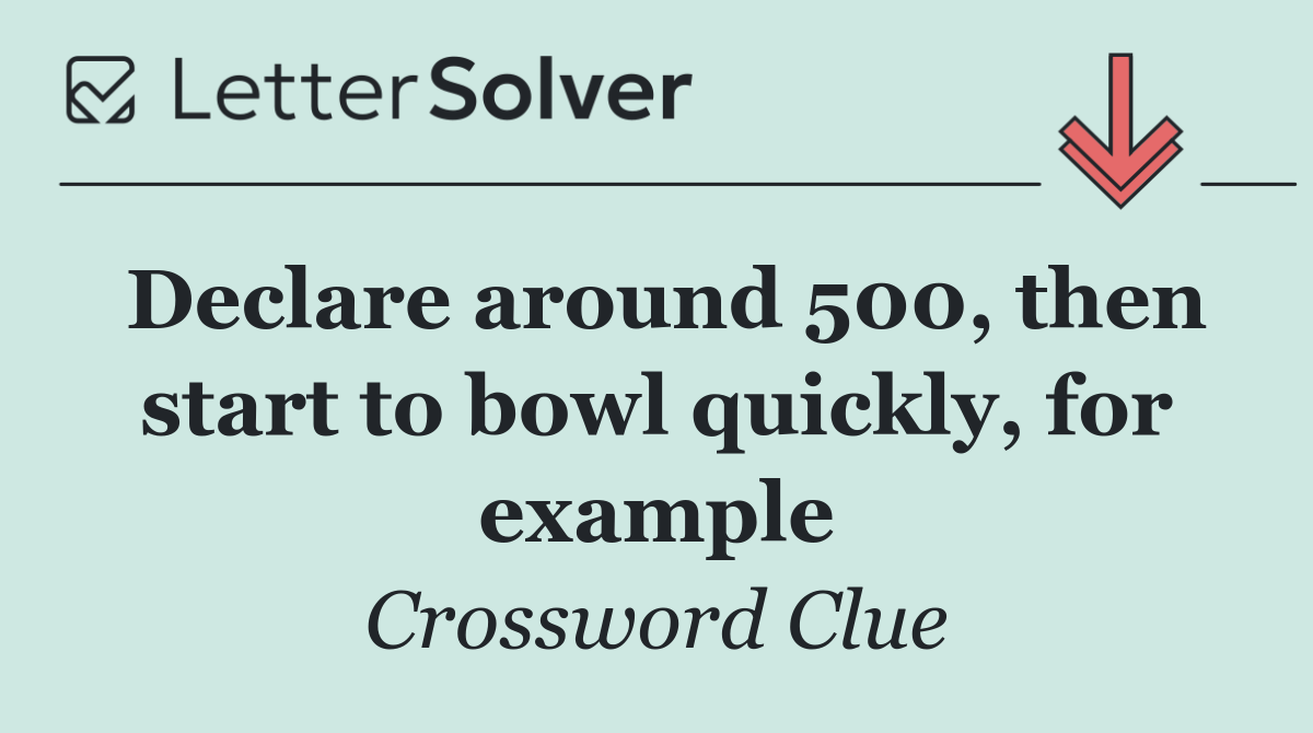 Declare around 500, then start to bowl quickly, for example