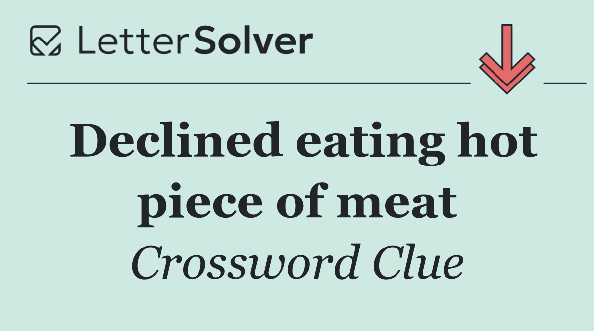 Declined eating hot piece of meat
