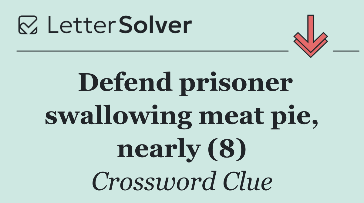 Defend prisoner swallowing meat pie, nearly (8)