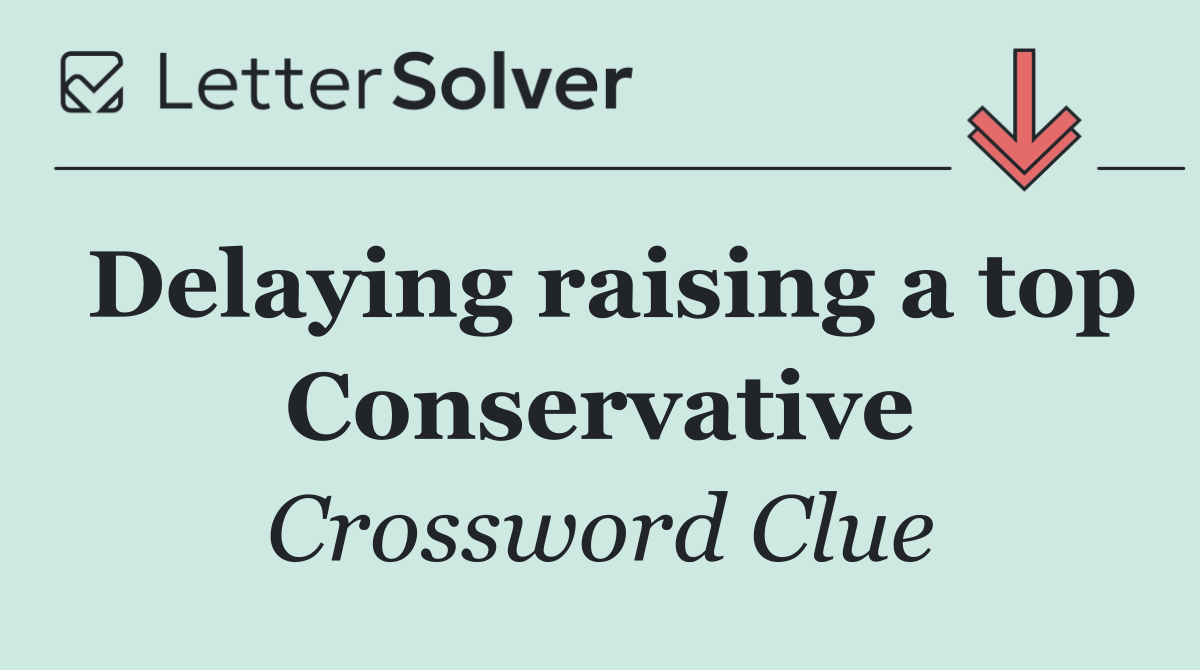 Delaying raising a top Conservative