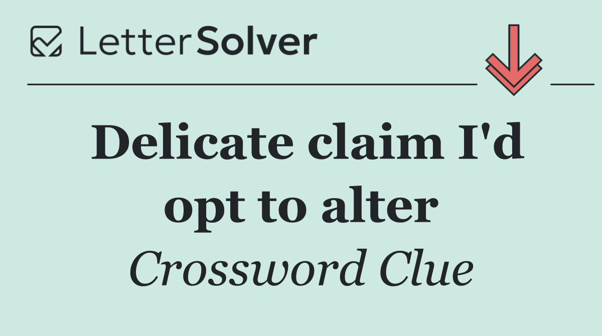 Delicate claim I'd opt to alter