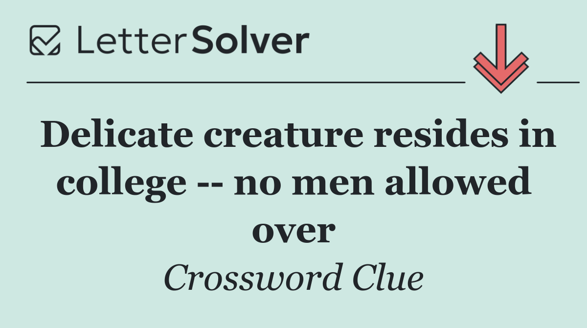 Delicate creature resides in college    no men allowed over