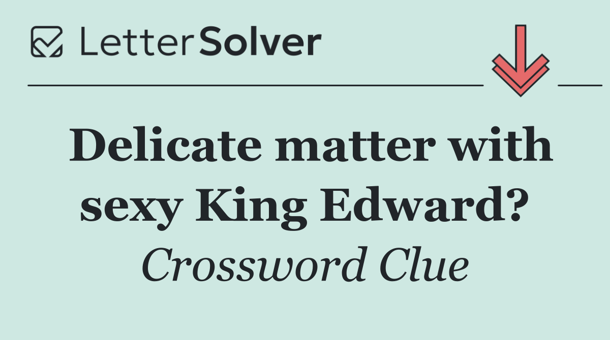 Delicate matter with sexy King Edward?