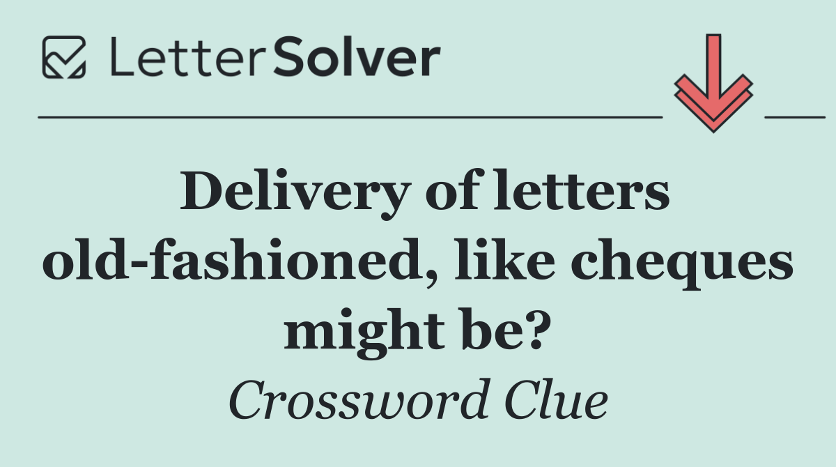 Delivery of letters old fashioned, like cheques might be?