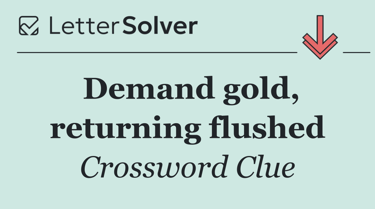 Demand gold, returning flushed