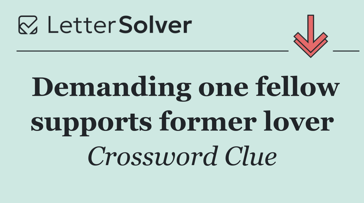 Demanding one fellow supports former lover