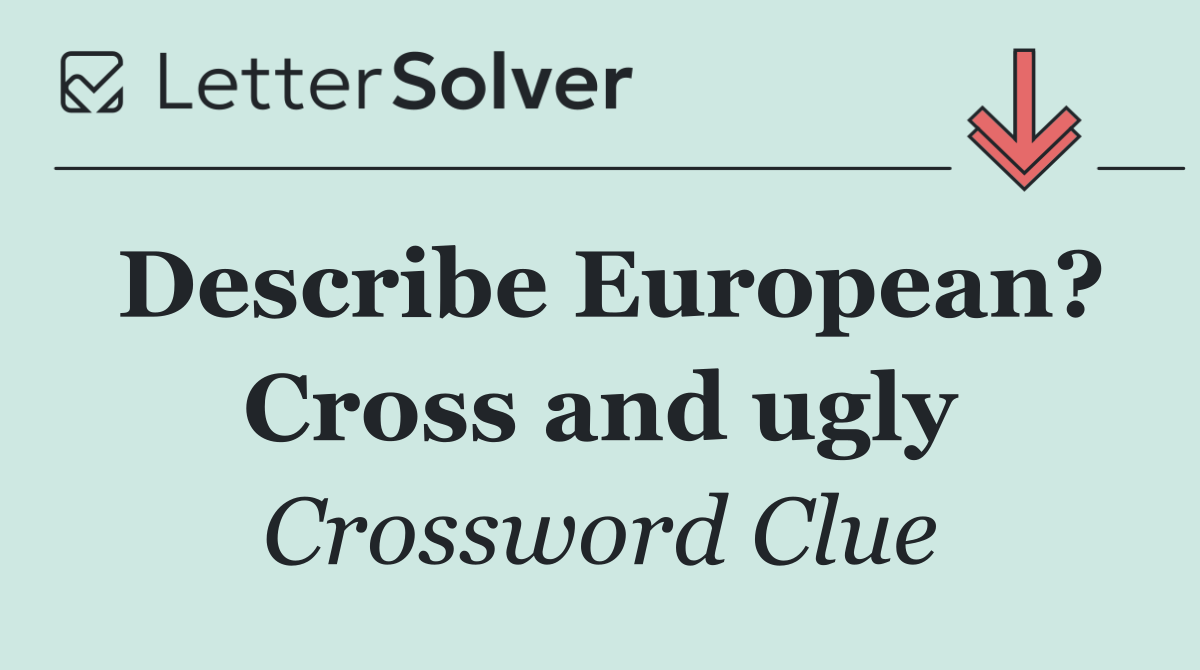 Describe European? Cross and ugly