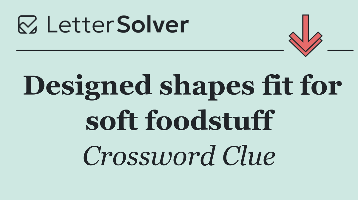 Designed shapes fit for soft foodstuff