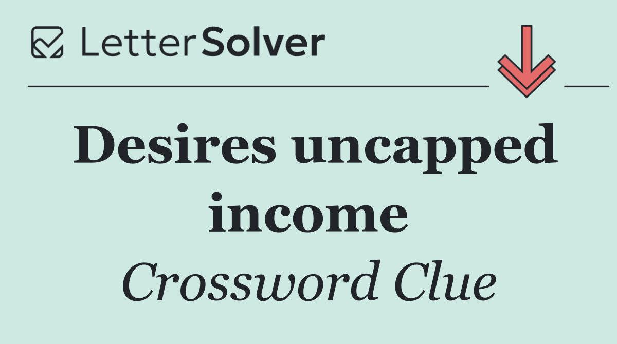 Desires uncapped income