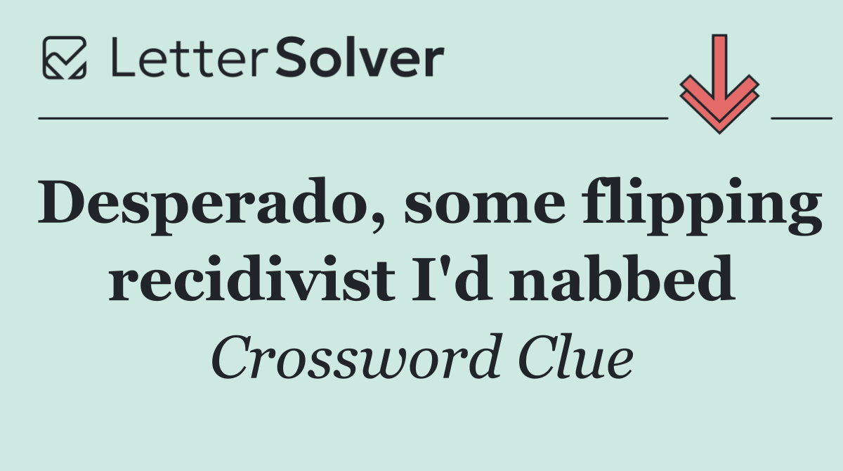 Desperado, some flipping recidivist I'd nabbed
