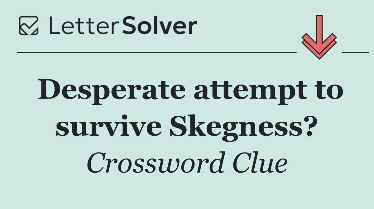 Desperate attempt to survive Skegness?