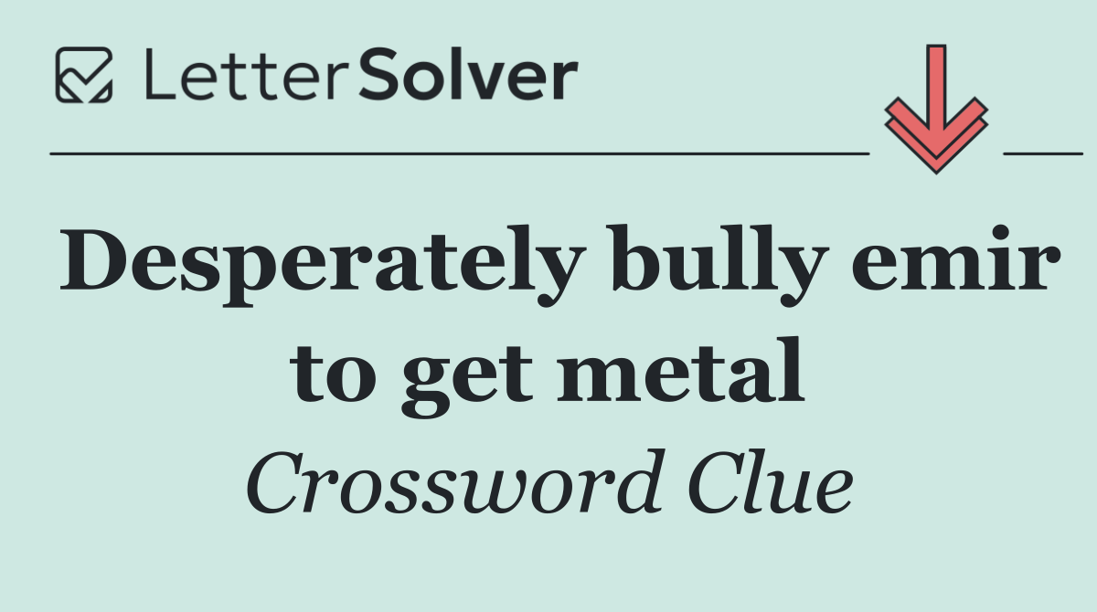 Desperately bully emir to get metal