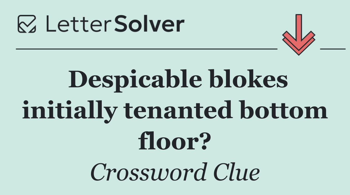 Despicable blokes initially tenanted bottom floor?