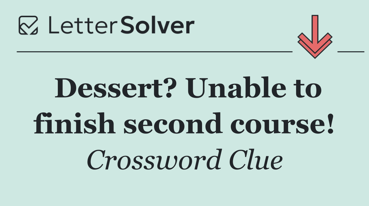 Dessert? Unable to finish second course!