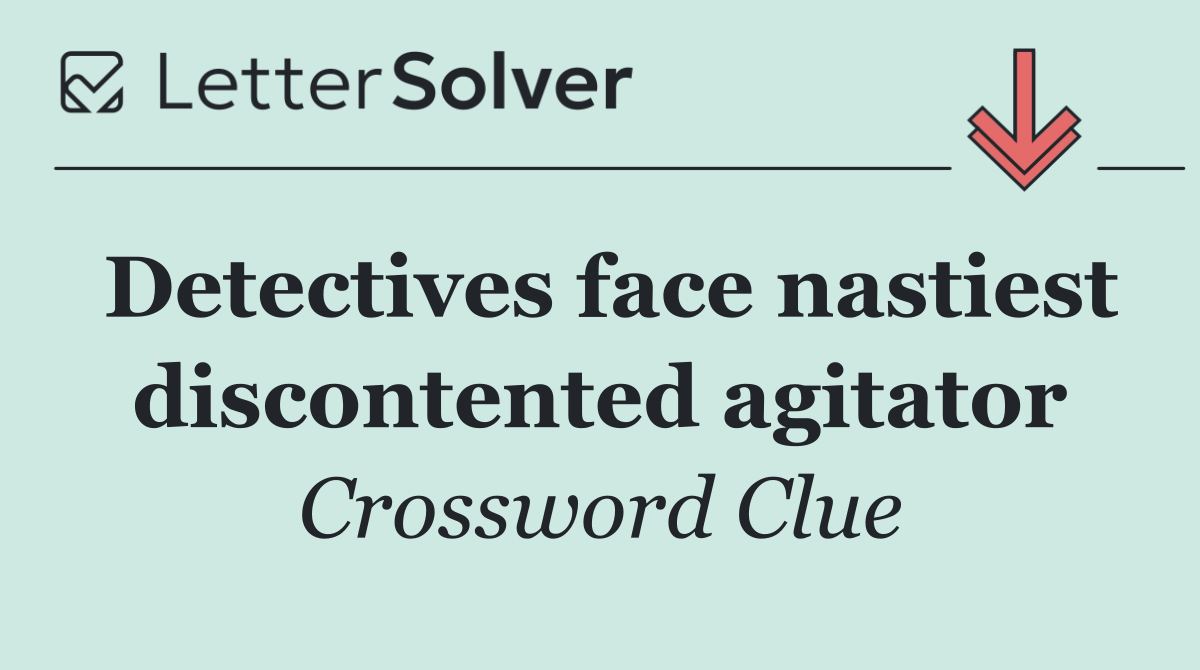 Detectives face nastiest discontented agitator