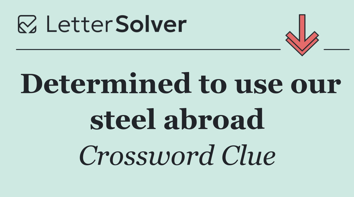 Determined to use our steel abroad