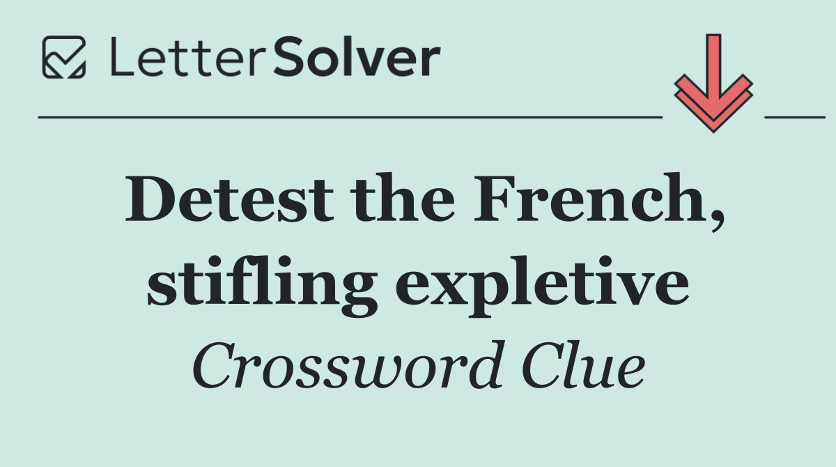 Detest the French, stifling expletive