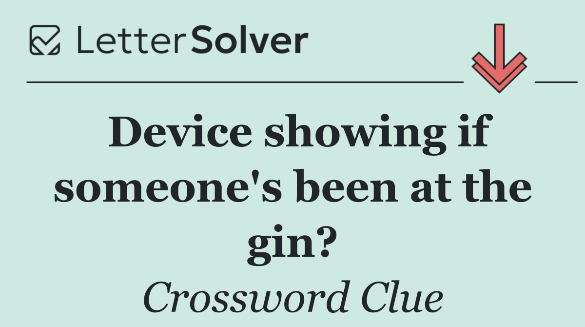 Device showing if someone's been at the gin?