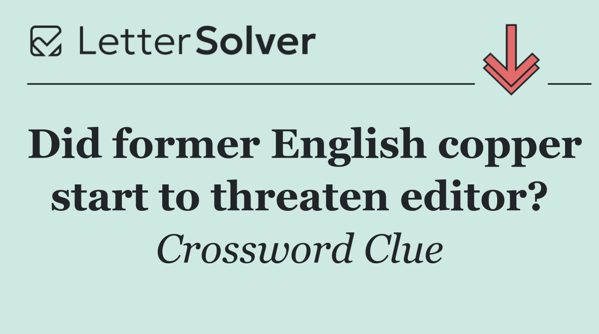 Did former English copper start to threaten editor?