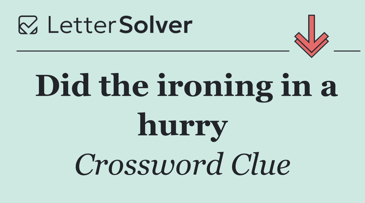 Did the ironing in a hurry