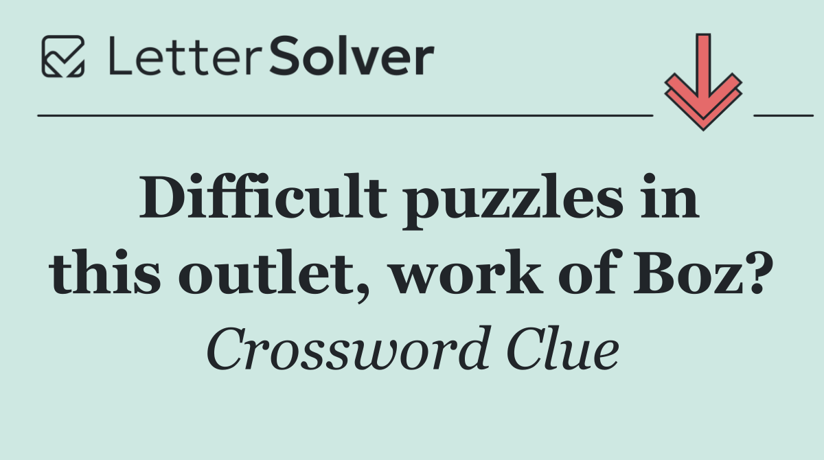 Difficult puzzles in this outlet, work of Boz?