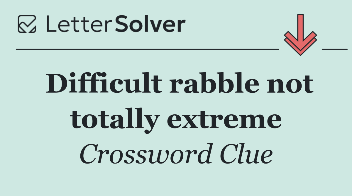 Difficult rabble not totally extreme