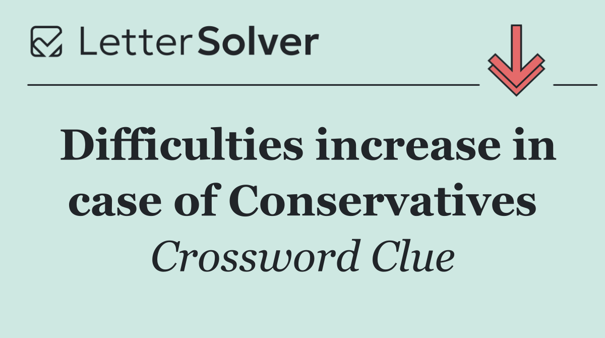 Difficulties increase in case of Conservatives