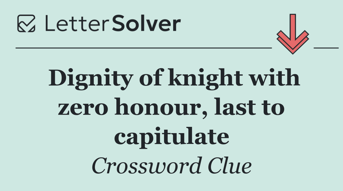 Dignity of knight with zero honour, last to capitulate