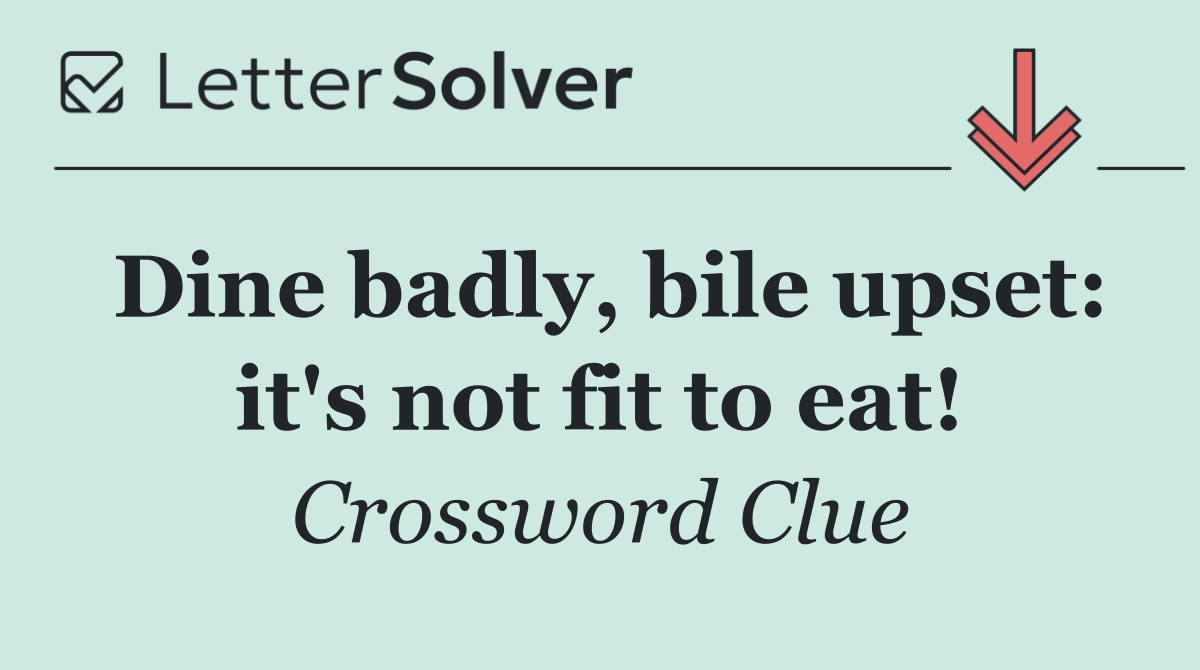 Dine badly, bile upset: it's not fit to eat!