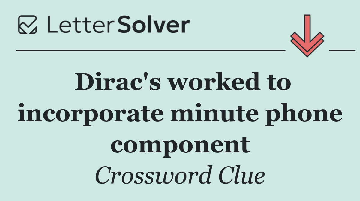 Dirac's worked to incorporate minute phone component