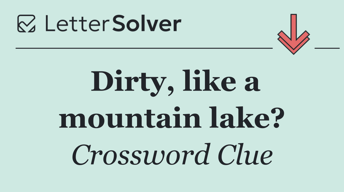 Dirty, like a mountain lake?