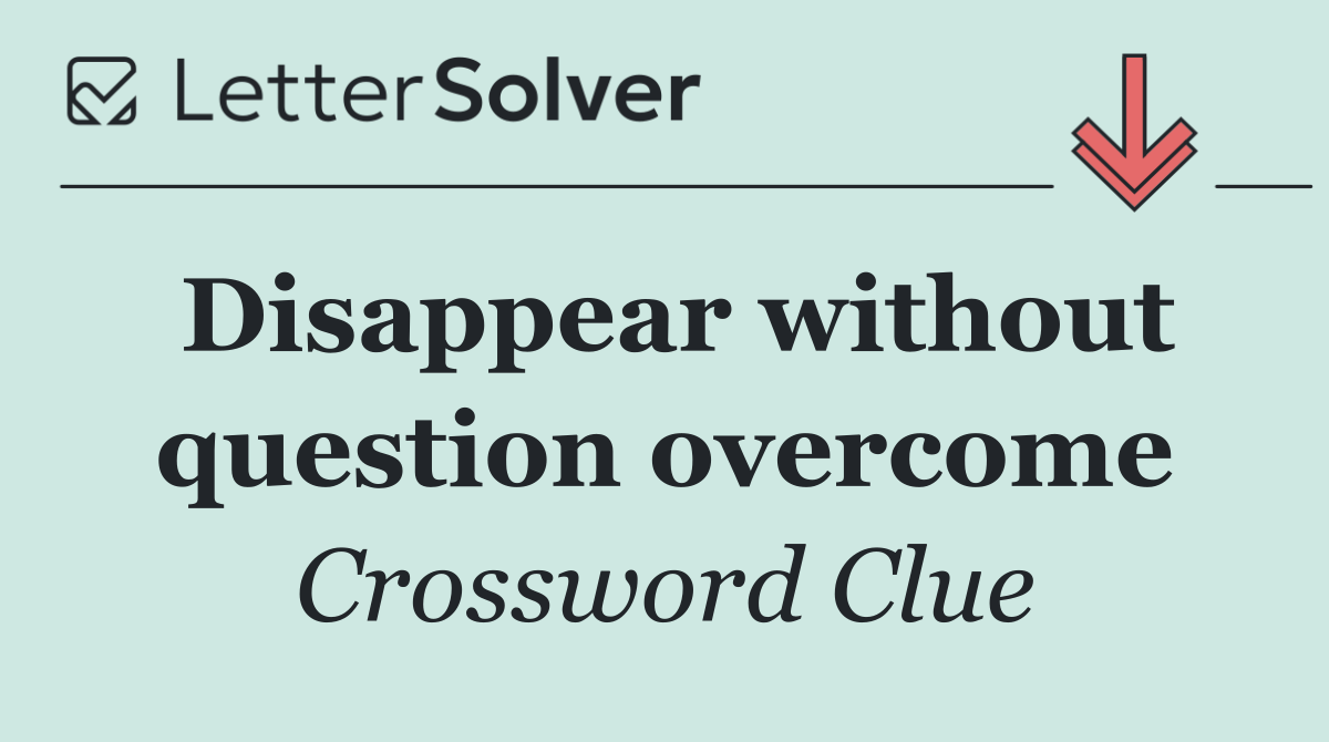 Disappear without question overcome