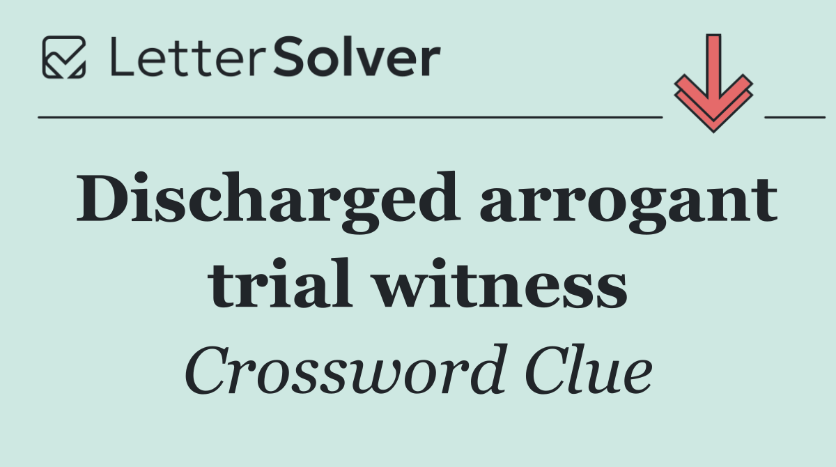 Discharged arrogant trial witness