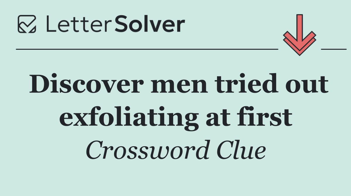 Discover men tried out exfoliating at first