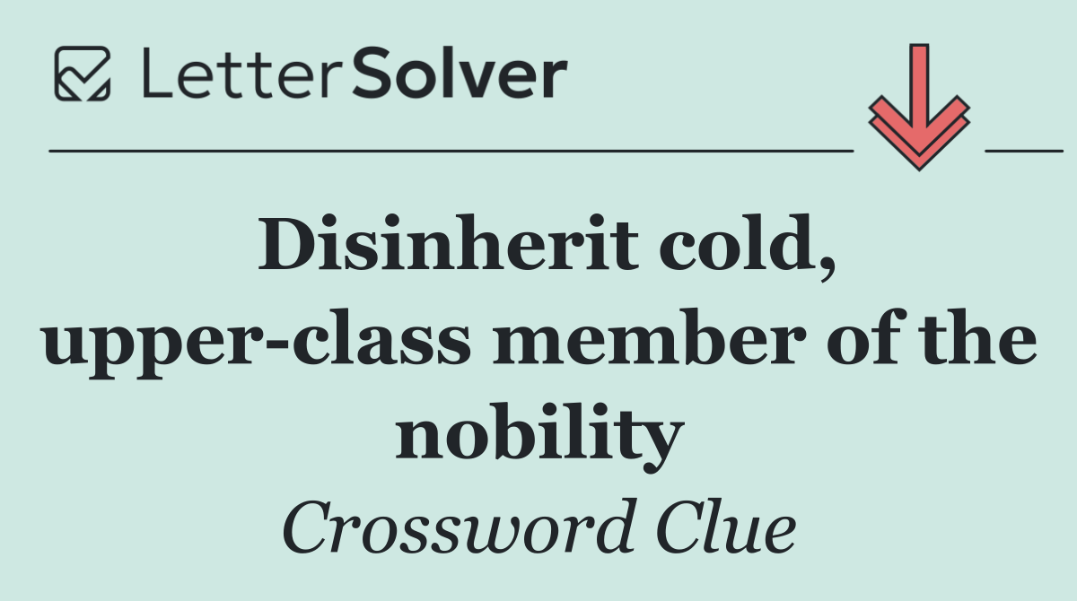 Disinherit cold, upper class member of the nobility
