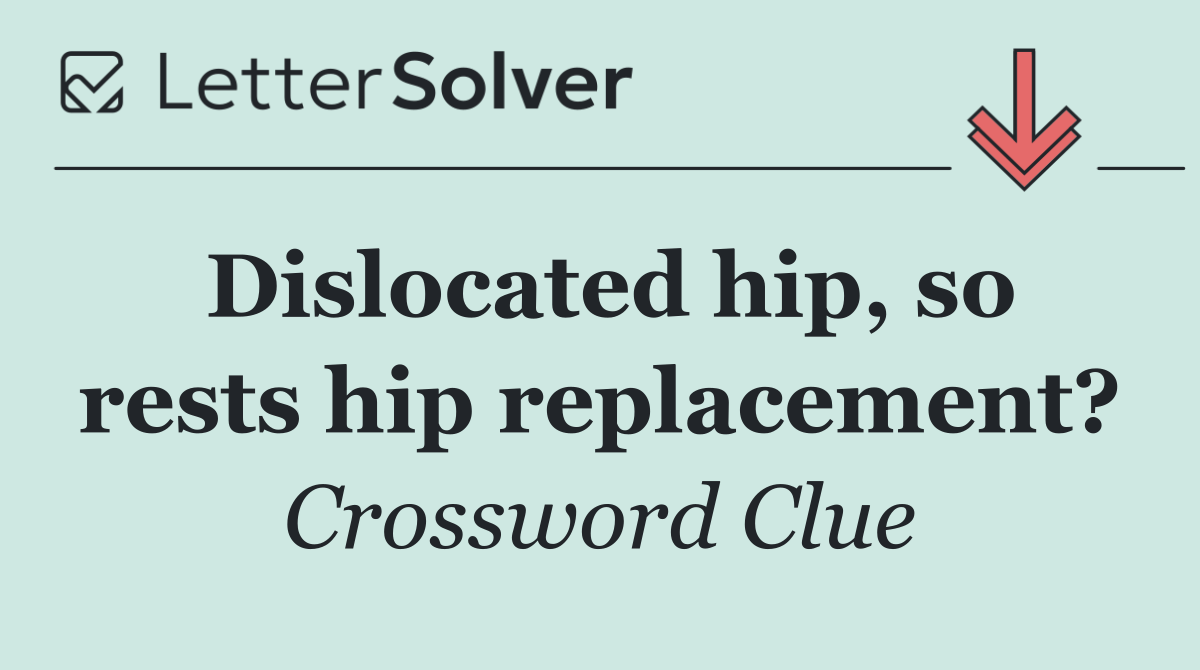 Dislocated hip, so rests hip replacement?