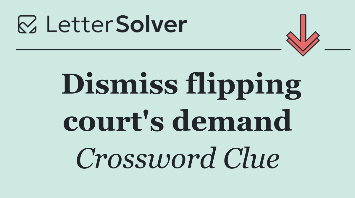 Dismiss flipping court's demand