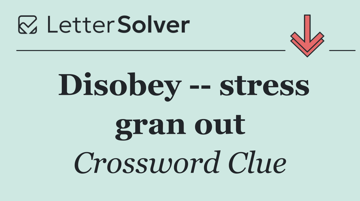 Disobey    stress gran out