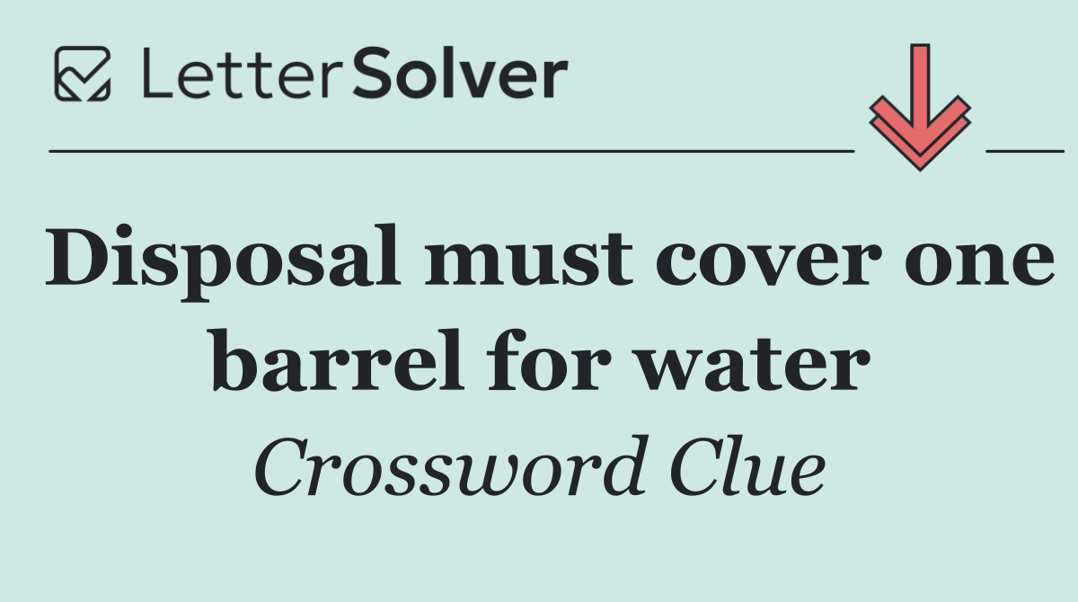 Disposal must cover one barrel for water