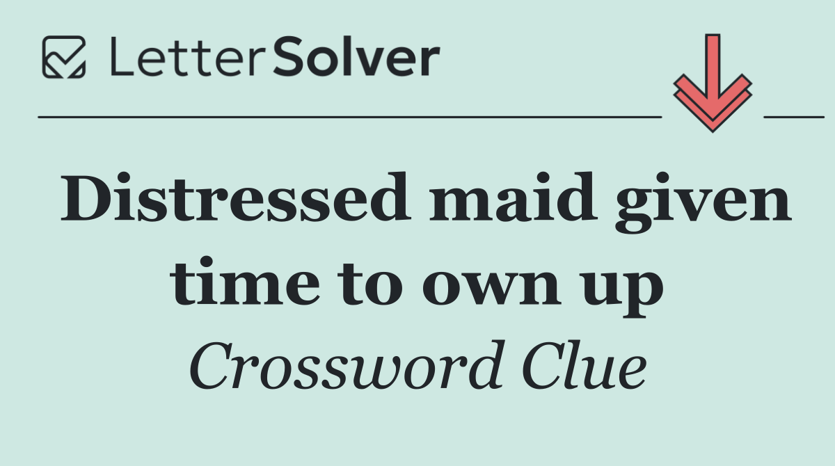 Distressed maid given time to own up