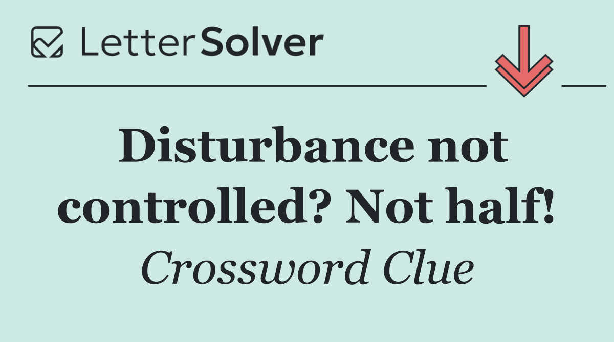 Disturbance not controlled? Not half!