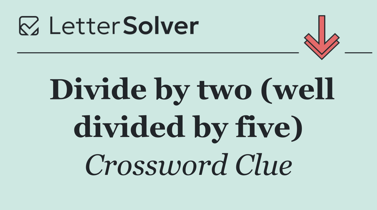 Divide by two (well divided by five)