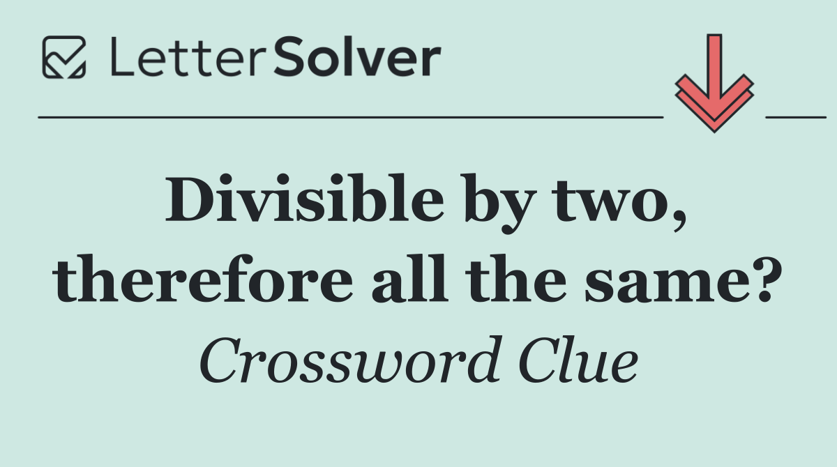 Divisible by two, therefore all the same?