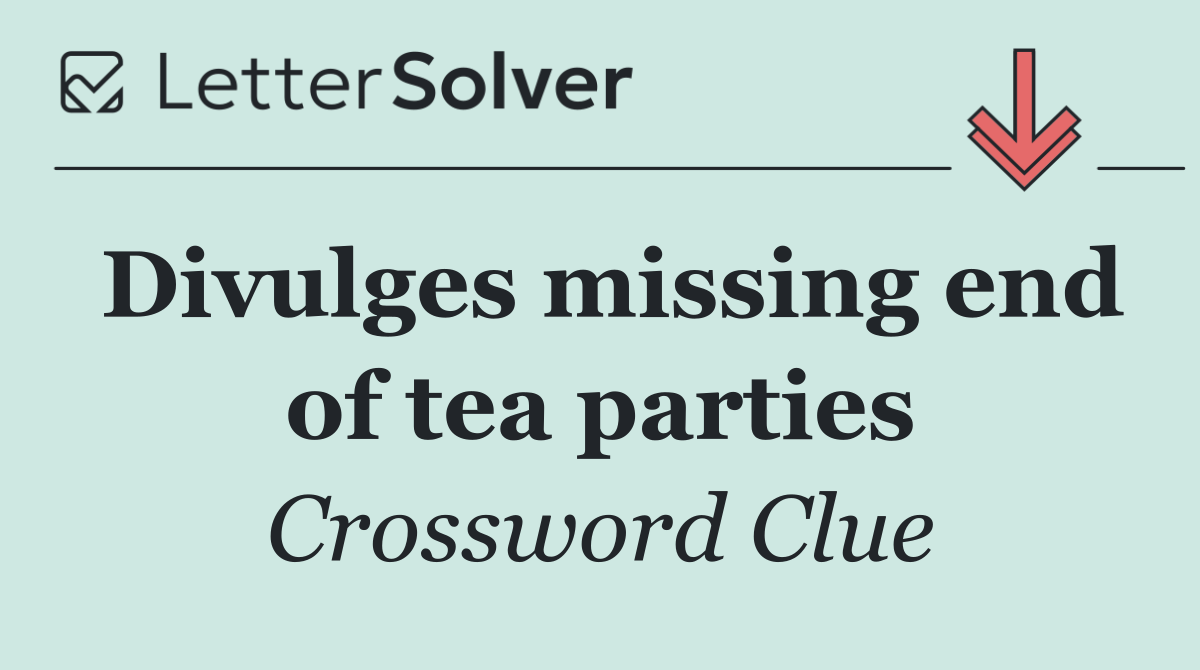 Divulges missing end of tea parties